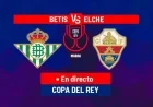 Live Copa del Rey: Betis vs. Elche Showdown Today