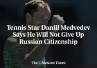 Daniil Medvedev Vows to Retain Russian Citizenship