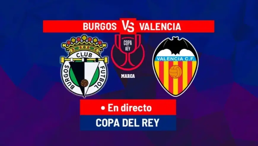 Valencia vs Burgos CF Live: Copa del Rey Match Today