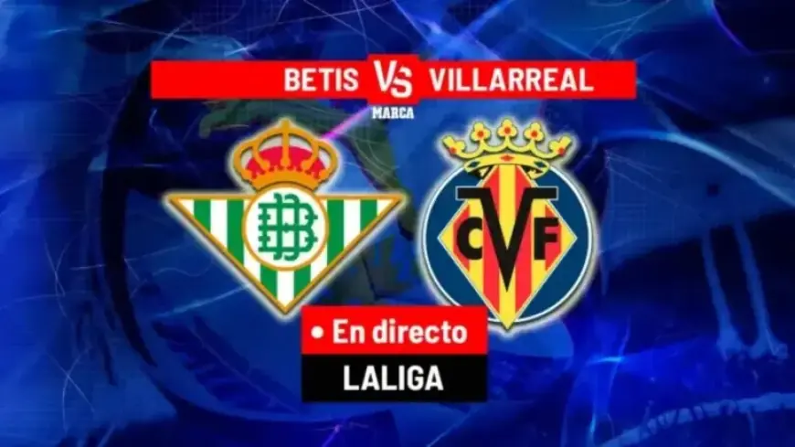 Live Updates: Betis vs. Villarreal Clash in Today’s LaLiga EA Sports
