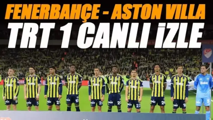 Watch Fenerbahçe vs. Aston Villa Live on TRT 1 | Frequency Settings