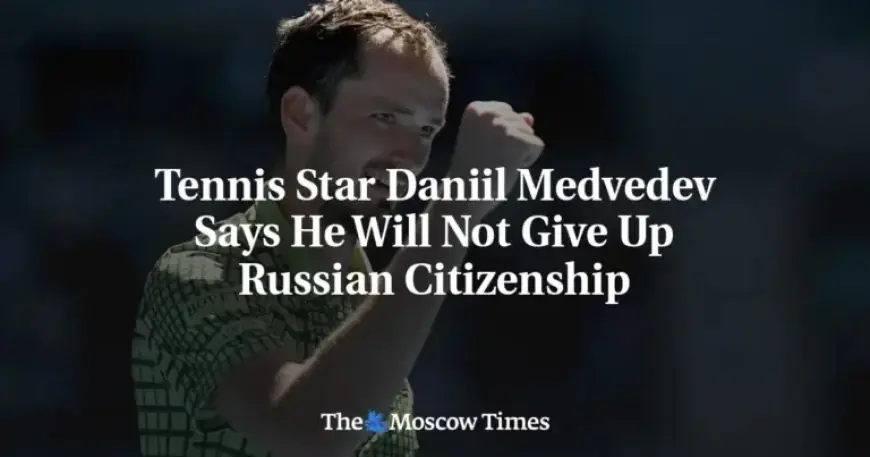 Daniil Medvedev Vows to Retain Russian Citizenship
