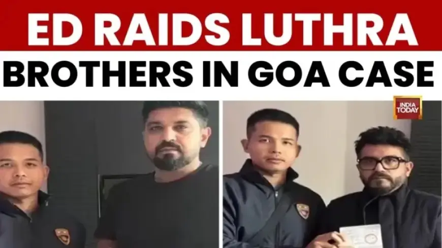 ED Raids Goa: Luthra Brothers Targeted in Club Fire Money Laundering Case