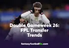 FPL Week 26 Transfers: Top Picks and Double Gameweek Trends