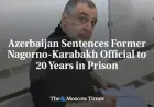 Azerbaijan Jails Ex-Nagorno-Karabakh Official for 20 Years