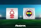 Nottingham Forest - Fenerbahçe: İLK 11'LER BELLİ OLDU, TSİ 23.00'TE City Ground'da