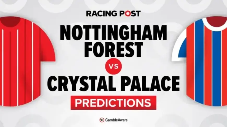 Nottingham Forest vs Crystal Palace: Predictions, Team News, Betting Tips & Odds