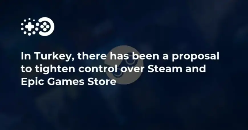 Turkey Moves to Tighten Regulations on Steam and Epic Games Store