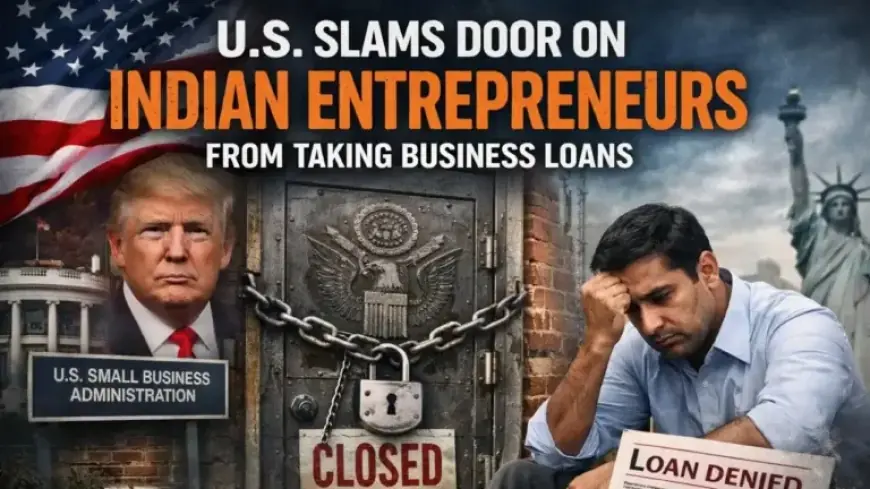 US Blocks Indian Entrepreneurs from Business Loans: New Rules Explained