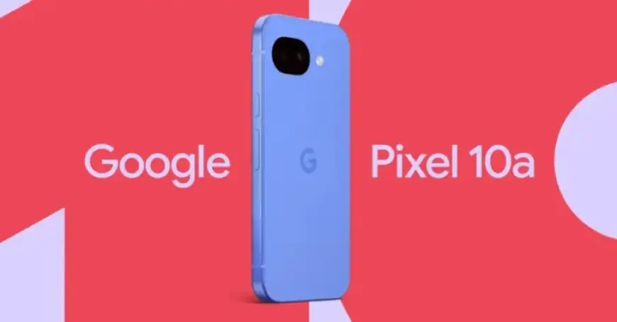 Google Unveils Pixel 10a Featuring a Flat Camera Design