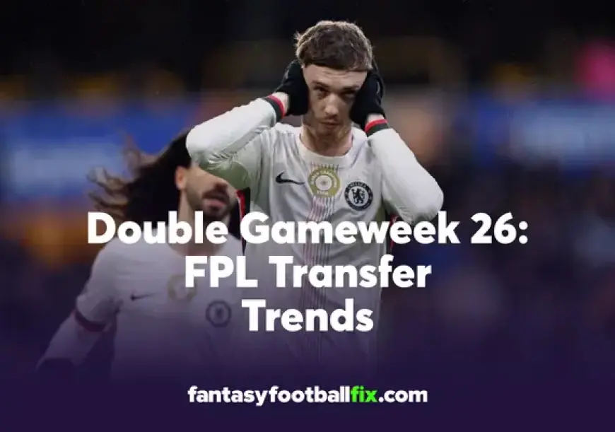 FPL Week 26 Transfers: Top Picks and Double Gameweek Trends