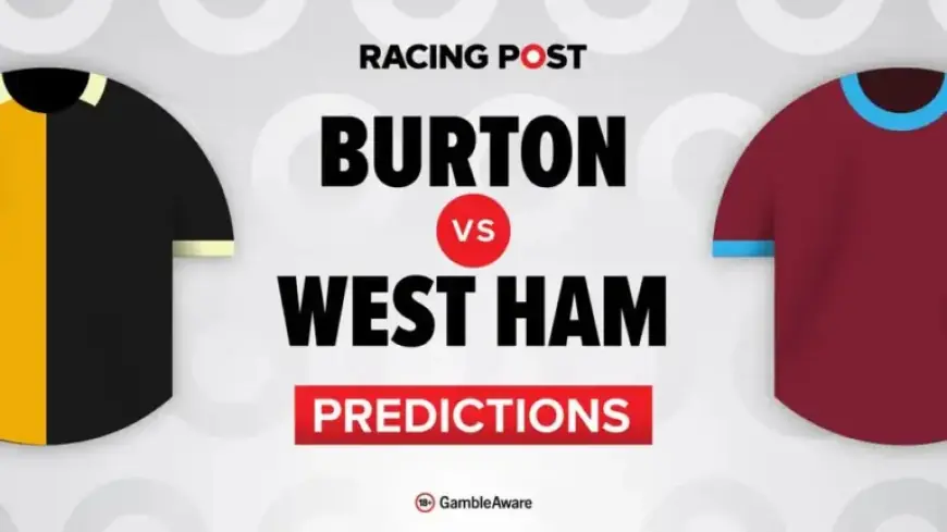 Burton vs West Ham: Predictions, Team Updates, Odds, and Betting Tips