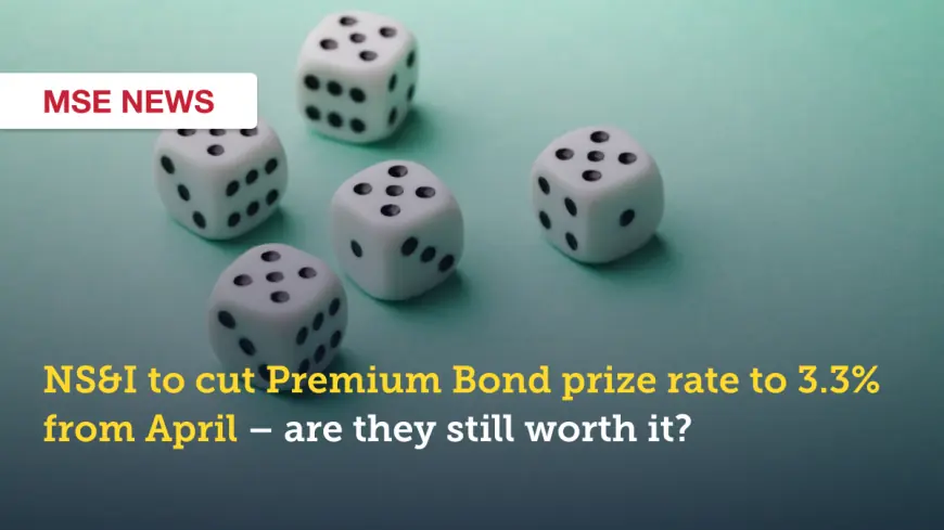 Premium Bonds: NS&I to cut premium bonds prize fund to 3.3% and shrink big-prize chances from April