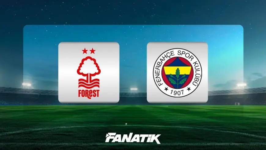 Nottingham Forest - Fenerbahçe: İLK 11'LER BELLİ OLDU, TSİ 23.00'TE City Ground'da