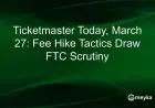FTC Scrutinizes Ticketmaster’s Fee Hike Strategy Today, March 27