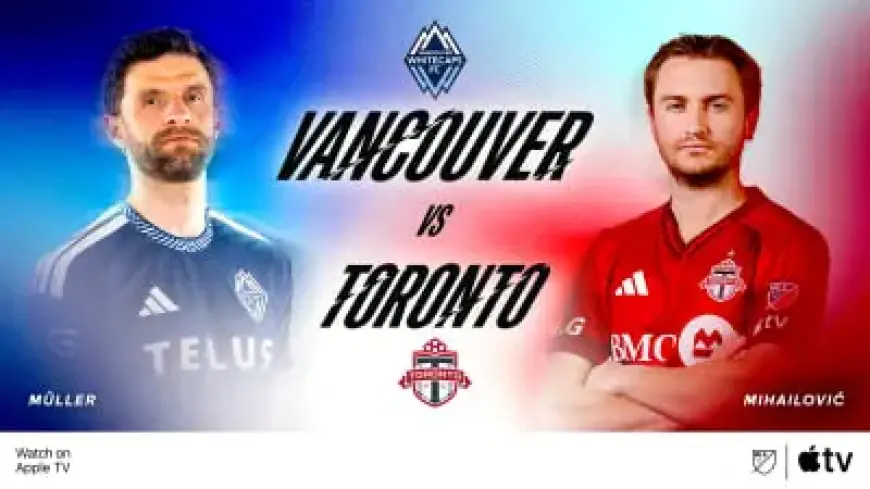 Vancouver Whitecaps vs. Toronto FC: Preview and Viewing Guide
