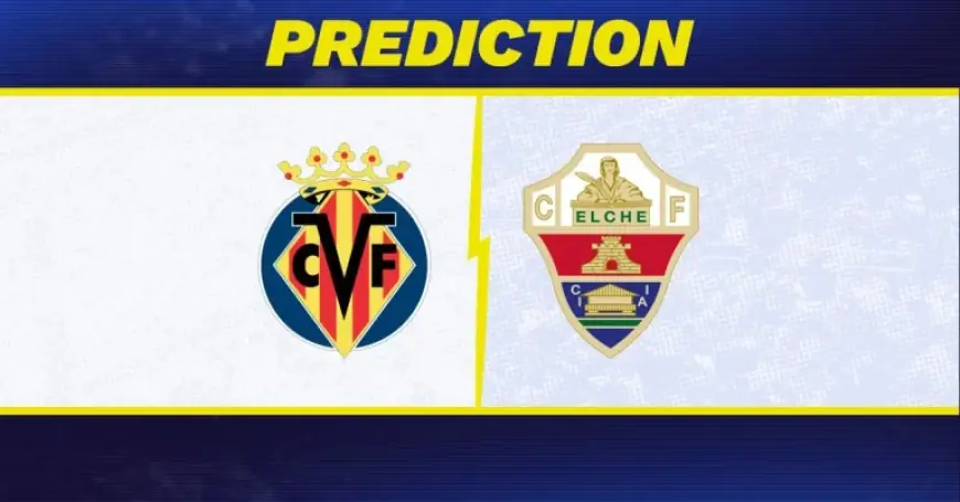 Villarreal Vs Elche preview: top-four points and relegation hopes on line