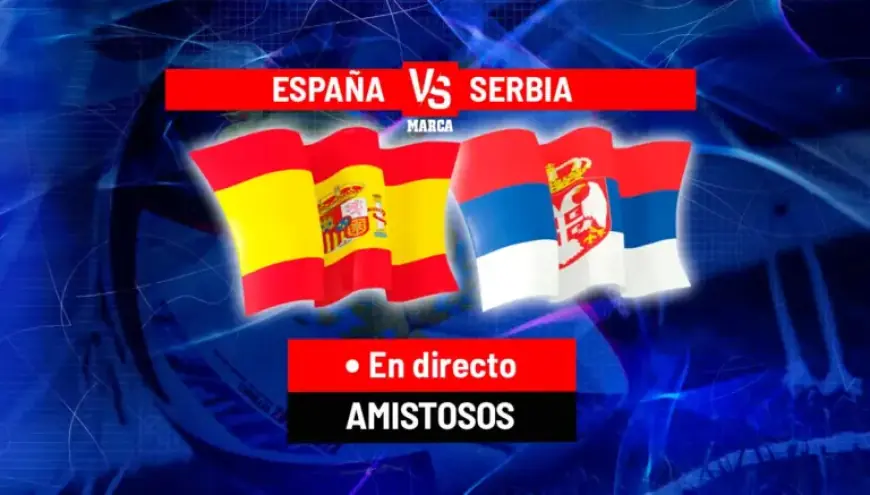 Live: Spain vs Serbia | International Friendly Match Today
