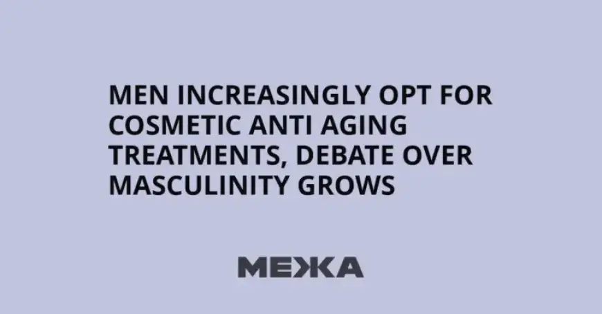 More Men Choose Anti-Aging Treatments, Sparking Masculinity Debate