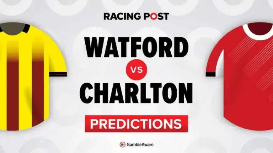 Watford vs Charlton: Predictions, Team News, Betting Tips, Odds & Bet Builder