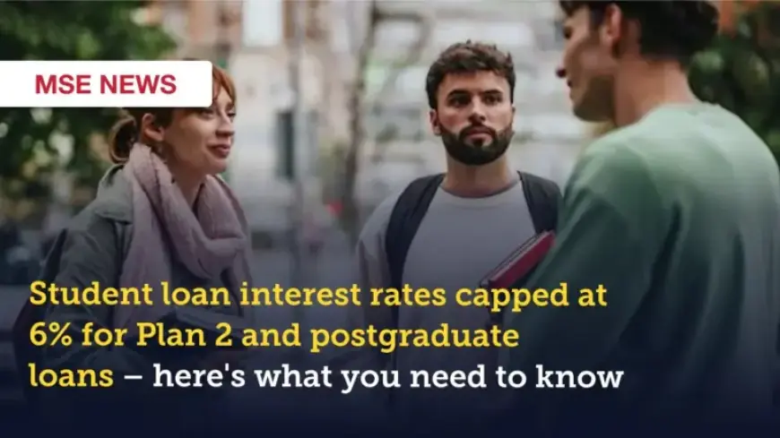 Student Loan Interest Rates Capped at 6% for Plan 2, Postgraduates