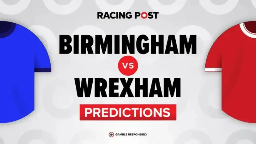 Birmingham vs Wrexham Preview: Predictions, Team News, and Betting Tips